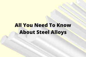 All You Need To Know About Steel Alloys