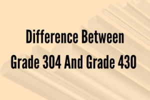 Difference Between Grade 304 And Grade 430