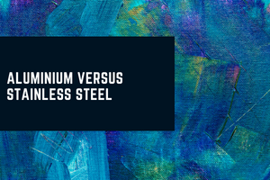 ALUMINIUM VERSUS STAINLESS STEEL