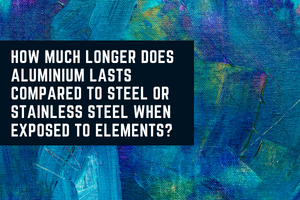 How much longer does aluminium lasts compared to steel or stainless steel when exposed to elements