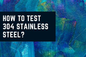 How to test 304 Stainless Steel