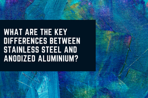 What are the key differences between stainless steel and anodized aluminium
