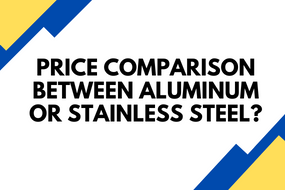 Price Comparison Between Aluminum or Stainless Steel
