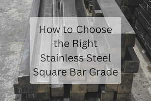 How to Choose the Right Stainless Steel Square Bar Grade